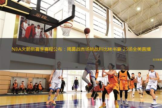 NBA火箭新賽季賽程公布：揭幕戰(zhàn)客場挑戰(zhàn)科比林書豪 25場全美直播